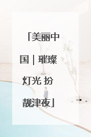 美丽中国｜璀璨灯光 扮靓津夜