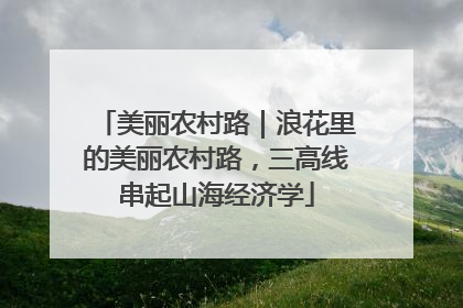 美丽农村路｜浪花里的美丽农村路，三高线串起山海经济学