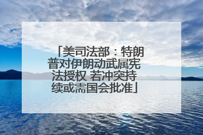 美司法部：特朗普对伊朗动武属宪法授权 若冲突持续或需国会批准