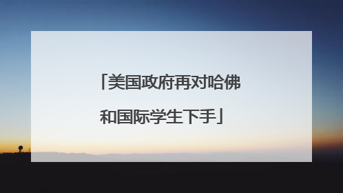 美国政府再对哈佛和国际学生下手