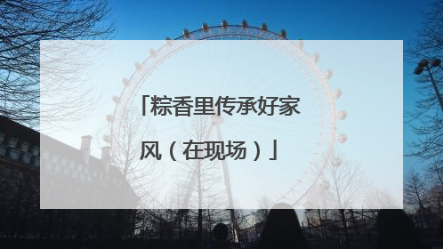 粽香里传承好家风（在现场）