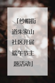 纱帽街道朱家山社区开展端午节主题活动