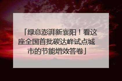 绿意澎湃新襄阳！看这座全国首批碳达峰试点城市的节能增效答卷