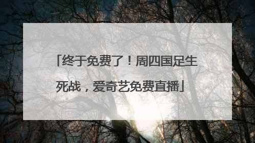 终于免费了！周四国足生死战，爱奇艺免费直播