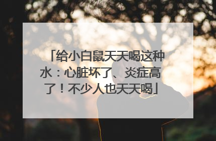 给小白鼠天天喝这种水:心脏坏了、炎症高了!不少人也天天喝