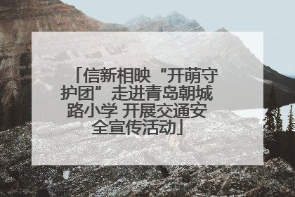 信新相映“开萌守护团”走进青岛朝城路小学 开展交通安全宣传活动