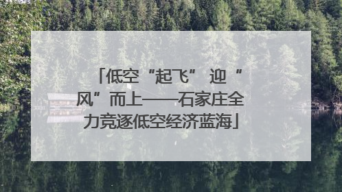 低空“起飞” 迎“风”而上——石家庄全力竞逐低空经济蓝海