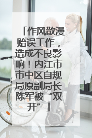 作风散漫贻误工作，造成不良影响！内江市市中区自规局原副局长陈军被“双开”