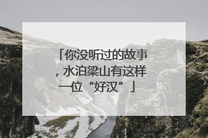 你没听过的故事，水泊梁山有这样一位“好汉”