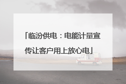 临汾供电：电能计量宣传让客户用上放心电