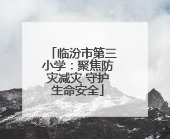 临汾市第三小学：聚焦防灾减灾 守护生命安全