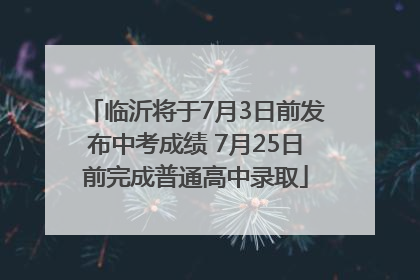 临沂将于7月3日前发布中考成绩 7月25日前完成普通高中录取