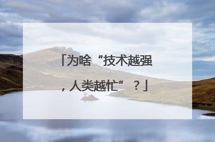 为啥“技术越强，人类越忙”？