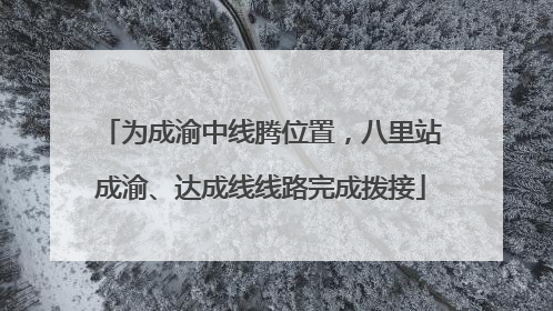 为成渝中线腾位置，八里站成渝、达成线线路完成拨接