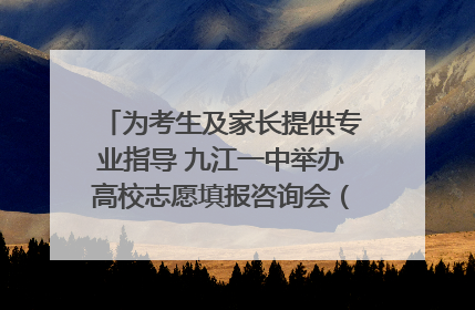 为考生及家长提供专业指导 九江一中举办高校志愿填报咨询会（组图｜视频）