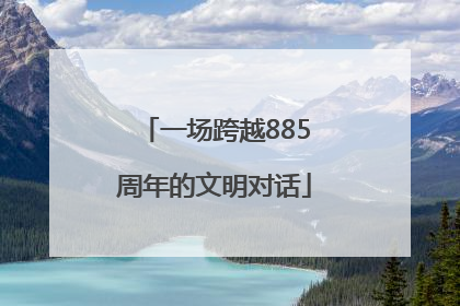 一场跨越885周年的文明对话