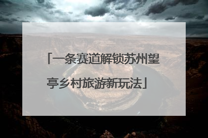 一条赛道解锁苏州望亭乡村旅游新玩法