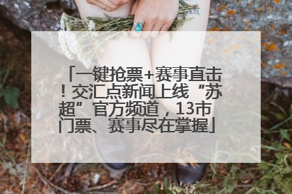 一键抢票+赛事直击！交汇点新闻上线“苏超”官方频道，13市门票、赛事尽在掌握