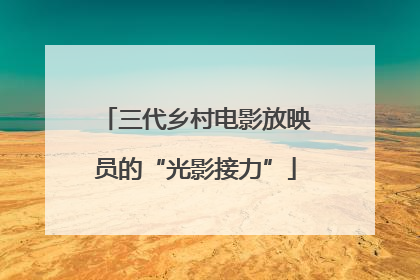 三代乡村电影放映员的“光影接力”