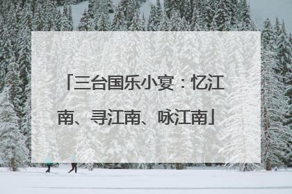三台国乐小宴：忆江南、寻江南、咏江南