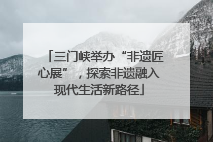 三门峡举办“非遗匠心展”，探索非遗融入现代生活新路径
