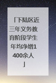 下陆区近三年义务教育阶段学生年均净增1400余人