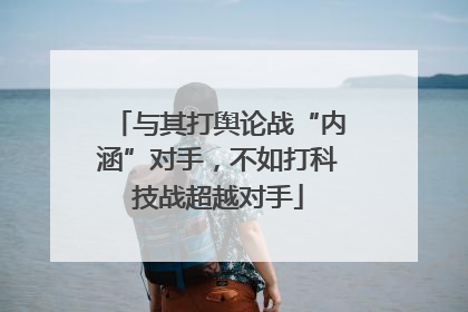 与其打舆论战“内涵”对手，不如打科技战超越对手