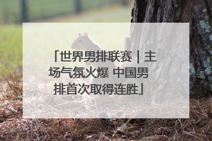 世界男排联赛｜主场气氛火爆 中国男排首次取得连胜