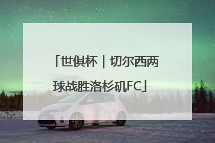 世俱杯｜切尔西两球战胜洛杉矶FC