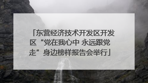 东营经济技术开发区开发区“党在我心中 永远跟党走”身边榜样报告会举行