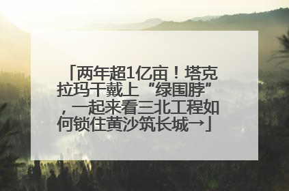 两年超1亿亩！塔克拉玛干戴上“绿围脖”，一起来看三北工程如何锁住黄沙筑长城→
