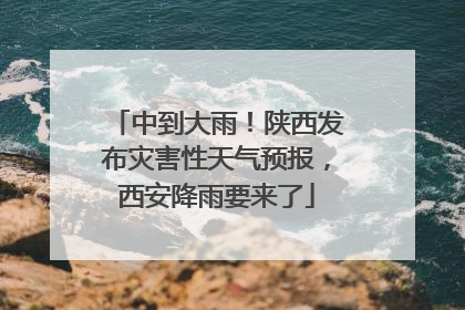 中到大雨！陕西发布灾害性天气预报，西安降雨要来了