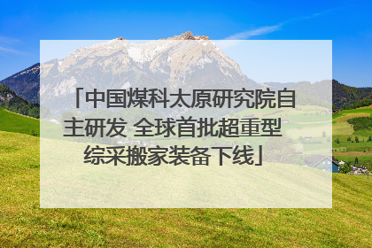 中国煤科太原研究院自主研发 全球首批超重型综采搬家装备下线