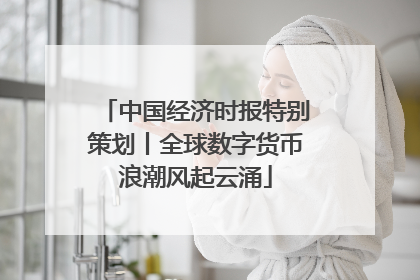 中国经济时报特别策划丨全球数字货币浪潮风起云涌