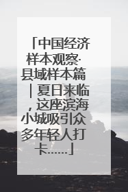 中国经济样本观察·县域样本篇｜夏日来临，这座滨海小城吸引众多年轻人打卡……