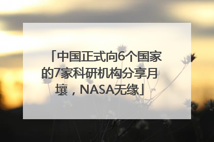 中国正式向6个国家的7家科研机构分享月壤，NASA无缘