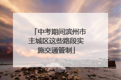 中考期间滨州市主城区这些路段实施交通管制