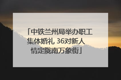 中铁兰州局举办职工集体婚礼 36对新人情定陇南万象街