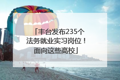 丰台发布235个法务就业实习岗位！面向这些高校