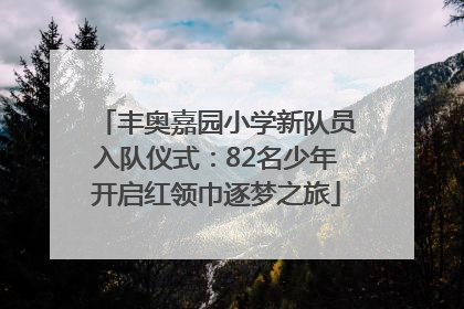 丰奥嘉园小学新队员入队仪式：82名少年开启红领巾逐梦之旅