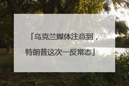 乌克兰媒体注意到，特朗普这次一反常态