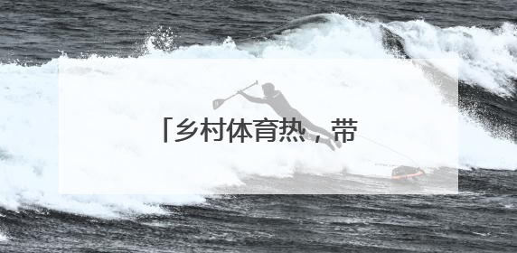 乡村体育热，带来就业新选择