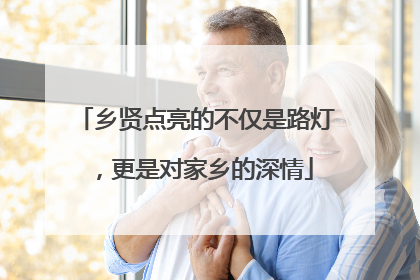 乡贤点亮的不仅是路灯，更是对家乡的深情