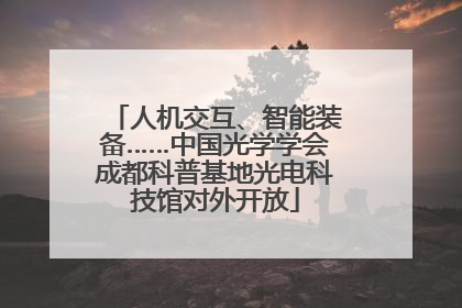 人机交互、智能装备……中国光学学会成都科普基地光电科技馆对外开放