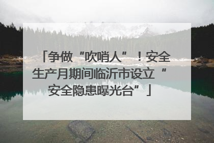 争做“吹哨人”！安全生产月期间临沂市设立“安全隐患曝光台”