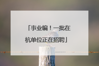 事业编！一批在杭单位正在招聘