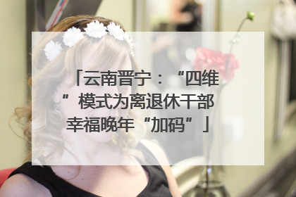 云南晋宁：“四维”模式为离退休干部幸福晚年“加码”