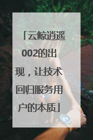 云鲸逍遥002的出现，让技术回归服务用户的本质