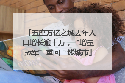 五座万亿之城去年人口增长逾十万，“增量冠军”重回一线城市