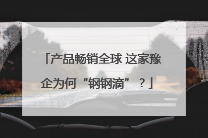 产品畅销全球 这家豫企为何“钢钢滴”？